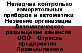 Наладчик контрольно-измерительных приборов и автоматики › Название организации ­ Автоматическое размещение вакансий, ООО › Отрасль предприятия ­ Промышленное оборудование › Минимальный оклад ­ 27 000 - Все города Работа » Вакансии   . Мордовия респ.